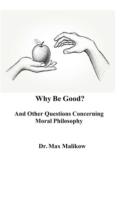 Why Be Good? And Other Questions Concerning Moral Philosophy - Max Malikow