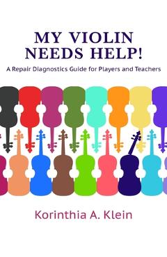 Coperta cărții 'My Violin Needs Help!: A Repair Diagnostics Guide for Players and Teachers - Korinthia A. Klein'