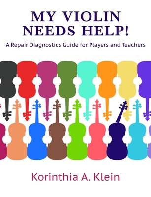 My Violin Needs Help!: A Repair Diagnostics Guide for Players and Teachers - Korinthia A. Klein