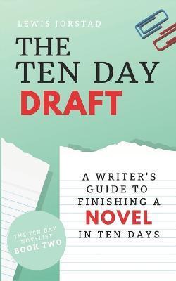 The Ten Day Draft: A Writer's Guide to Finishing a Novel in Ten Days - Lewis Jorstad