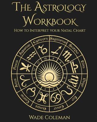 The Astrology Workbook: How to Interpret your Natal Chart - Wade Coleman