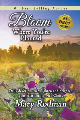 Bloom Where You're Planted: Daily Devotions to Enlighten and Brighten Your Relationship with Christ - Mary Rodman