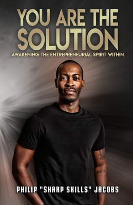 You Are the Solution: Awakening the Entrepreneurial Spirit Within - Philip Sharp Skills Jacobs