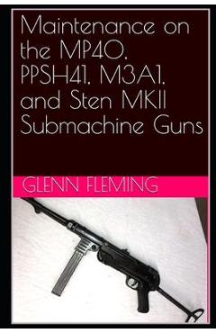 Coperta cărții 'Maintenance on the MP40, PPSH41, M3A1, and Sten MKII Submachine Guns - Glenn James Fleming'