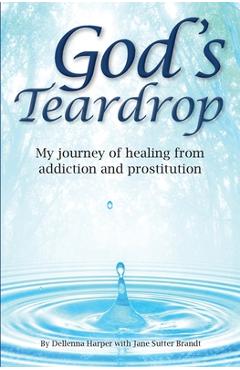Coperta cărții 'God's Teardrop: My journey of healing from addiction and prostitution - Dellenna Harper'