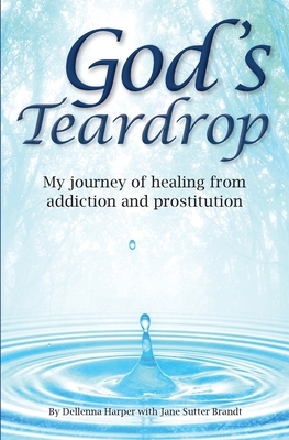 God's Teardrop: My journey of healing from addiction and prostitution - Dellenna Harper
