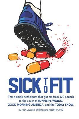 Sick to Fit: Three simple techniques that got me from 420 pounds to the cover of Runner's World, Good Morning America, and the Toda - Howard Jacobson