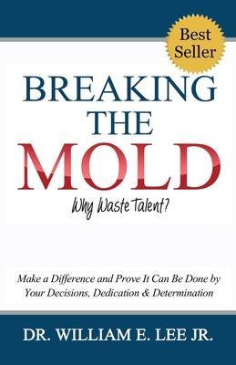 Coperta cărții 'Breaking the Mold - Why Waste Talent?: Make a Difference and Prove It Can Be Done by Your Decisions, Dedication and'