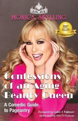 Confessions of an Aging Beauty Queen: A Comedic Guide to Pageantry - Monica Skylling