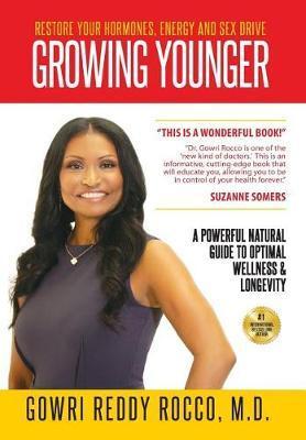 Growing Younger: Restore Your Hormones, Energy and Sex Drive: A Powerful Natural Guide to Optimal Wellness & Longevity - Gowri Reddy Rocco