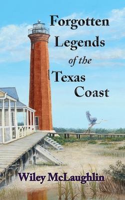 Forgotten Legends Of the Texas Coast - Wiley Mclaughlin