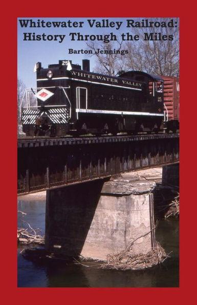 Whitewater Valley Railroad: History Through the Miles - Barton Jennings