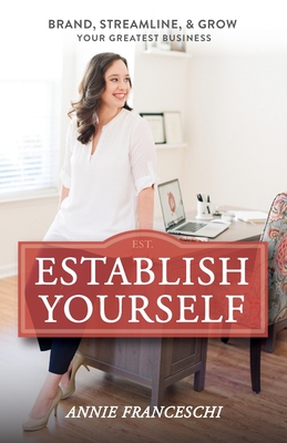 Establish Yourself: Brand, Streamline, and Grow Your Greatest Business - Annie Franceschi