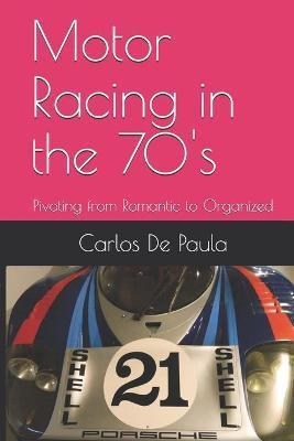 Motor Racing in the 70's: Pivoting from Romantic to Organized - Carlos A. De Paula