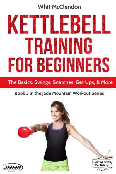 Kettlebell Training for Beginners: The Basics: Swings, Snatches, Get Ups, and More - Whit Mcclendon