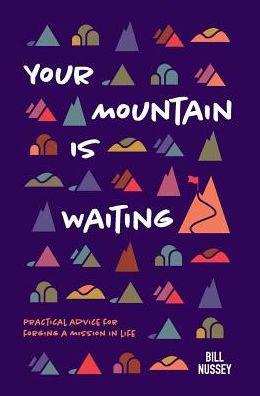 Your Mountain Is Waiting: Practical Advice For Forging A Mission In Life - Bill Nussey