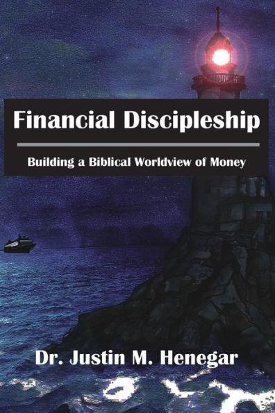 Financial Discipleship: Building a Biblical Worldview of Money - Justin M. Henegar