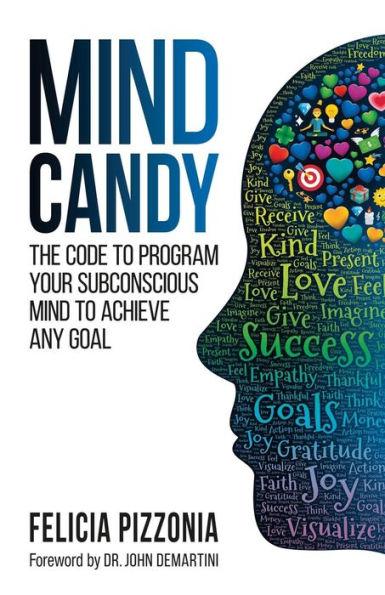Mind Candy: The Code to Program Your Subconscious Mind to Achieve Any Goal - Felicia Pizzonia