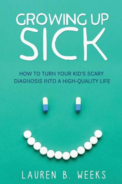 Growing Up Sick: How to Turn Your Kid's Scary Diagnosis into a High-Quality Life - Lauren B. Weeks