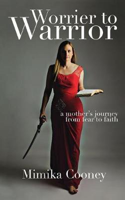 Worrier to Warrior: A Mother's Journey from Fear to Faith - Mimika Cooney