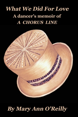What We Did for Love: A dancer's memoir of A CHORUS LINE - Mary Ann O'reilly