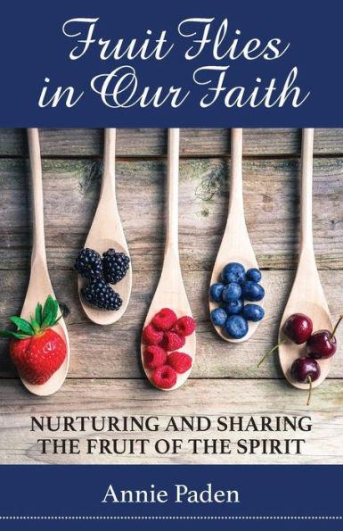 Fruit Flies in Our Faith: Nurturing and Sharing the Fruit of the Spirit - Annie Paden