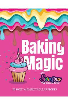 Coperta cărții 'Baking Magic with Serafina the Unicorn Baker: 30 Sweet and Spectacular Recipes - Serafina M. Alessi'