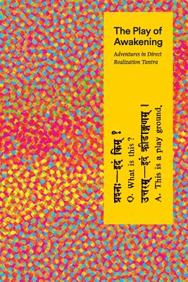 The Play of Awakening: Adventures in Direct Realization Tantra - Shambhavi Sarasvati