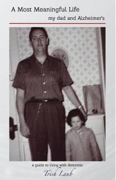 Coperta cărții 'A Most Meaningful Life: my dad and Alzheimer's - Trish Laub'