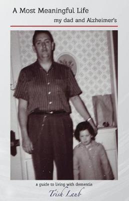 Coperta cărții 'A Most Meaningful Life: my dad and Alzheimer's - Trish Laub'