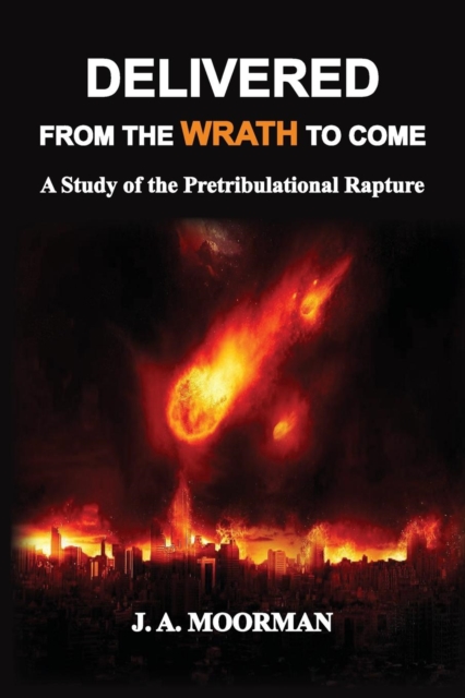 Delivered From the Wrath to Come: A Study of the Pretribulational Rapture - Jack A. Moorman