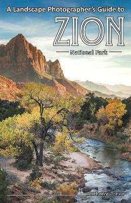 A Landscape Photographer's Guide to Zion National Park - Anthony Jones