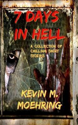 7 Days In Hell: A Collection of Chilling Short Stories - Kevin M. Moehring
