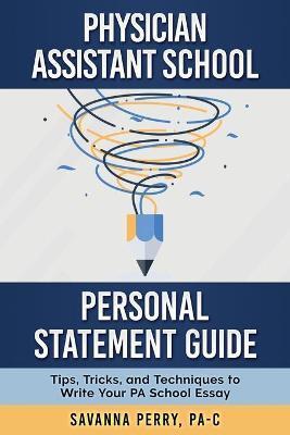Physician Assistant School Personal Statement Guide: Tips, Tricks, and Techniques to Write Your PA School Essay - Pa-c Savanna Perry