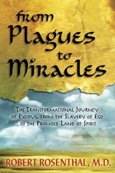 From Plagues to Miracles: The Transformational Journey of Exodus, From the Slavery of Ego to the Promised Land of Spirit - Robert S. Rosenthal Md
