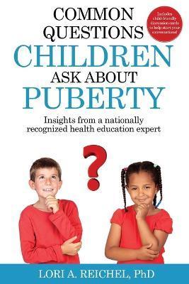 Common Questions Children Ask About Puberty: Insights from a nationally recognized health education expert - Lori A. Reichel