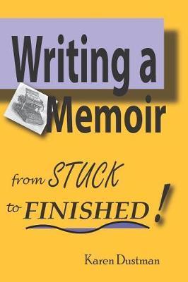 Writing A Memoir from Stuck to Finished!: Helpful Step-by-Step Guide to Writing Family History and Putting Life Stories on Paper - Karen Dustman