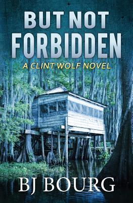 But Not Forbidden: A Clint Wolf Novel - Bj Bourg