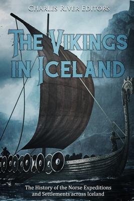 The Vikings in Iceland: The History of the Norse Expeditions and Settlements across Iceland - Charles River