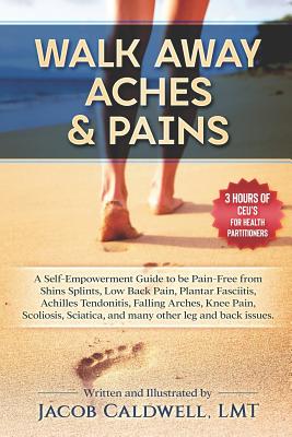 Walk Away Aches & Pains: A Self-Empowerment Guide to Be Pain-Free from Low Back Pain, Shin Splints, Sciatica, Achilles Tendonitis, Plantar Fasc - Jacob B. Caldwell