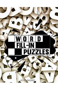 Coperta cărții 'Word Fill-in Puzzles: 50 Fill-Ins Puzzles: 250 letter Words per Puzzle: 3,4,5,6, 7 & 8 letter word list - Jeff Kaguri'