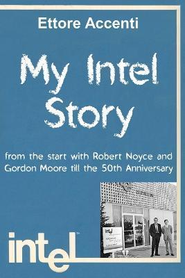 My Intel Story: from the start with Robert Noyce and Gordon Moore till the 50th Anniversary - Accenti