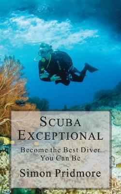 Scuba Exceptional: Become the Best Diver You Can Be - Simon Pridmore