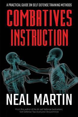Combatives Instruction: A Practical Guide On Self Defense Training Methods - Neal Martin