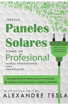 Instala Paneles Solares Como Un Profesional Manual Introductorio Para Principiantes: Una Gu - Alan Delfin