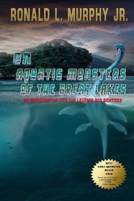 On Aquatic Monsters of the Great Lakes: An Investigation into the Legends and Sightings of Unknown Animals - Ronald L. Murphy Jr