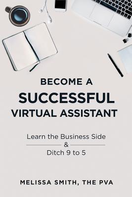 Become a Successful Virtual Assistant: Learn the Business Side & Ditch 9 to 5 - Melissa Smith