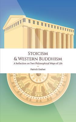 Stoicism & Western Buddhism: A Reflection on Two Philosophical Ways of Life - Patrick Ussher