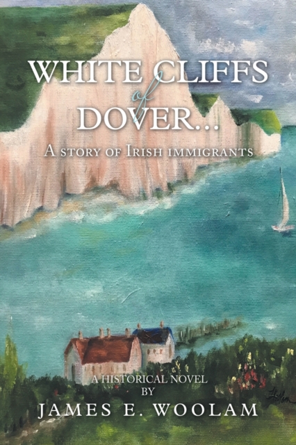 White Cliffs of Dover...: A Story of Irish Immigrants - James E. Woolam