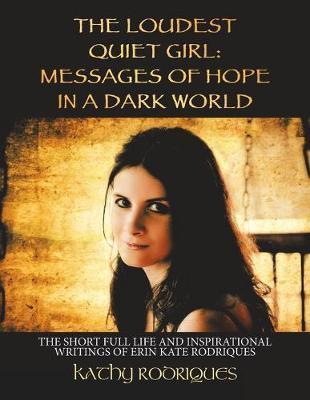 The Loudest Quiet Girl: Messages of Hope in a Dark World: The Short Full Life and Inspirational Writings of Erin Kate Rodriques (Color Edition - Kathy Rodriques